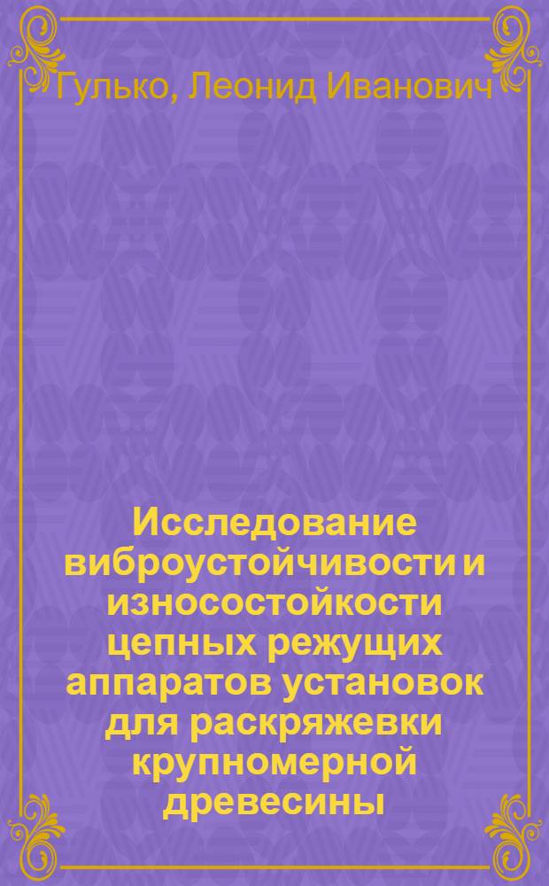 Исследование виброустойчивости и износостойкости цепных режущих аппаратов установок для раскряжевки крупномерной древесины : Автореф. дис. на соиск. учен. степени канд. техн. наук : (05.06.02)