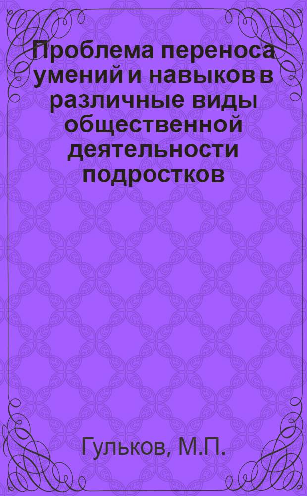 Проблема переноса умений и навыков в различные виды общественной деятельности подростков : Автореф. дис. на соискание учен. степени канд. пед. наук : (730)