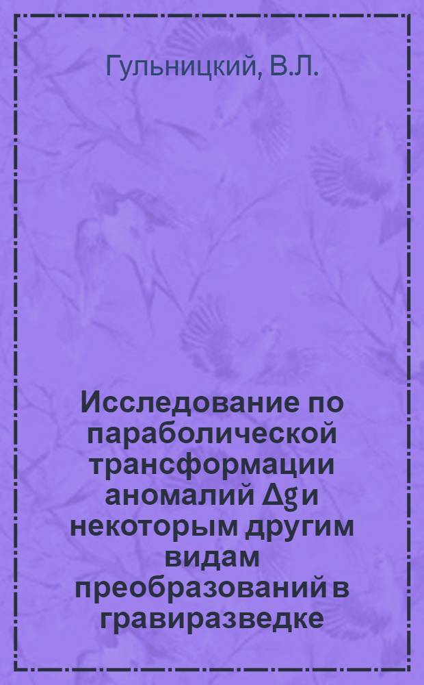 Исследование по параболической трансформации аномалий Δg и некоторым другим видам преобразований в гравиразведке : Автореф. дис. на соискание учен. степени канд. геол.-минерал. наук : (131)