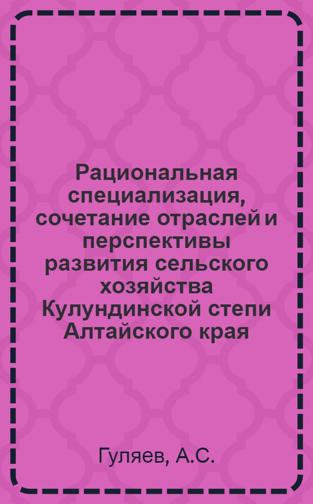 Рациональная специализация, сочетание отраслей и перспективы развития сельского хозяйства Кулундинской степи Алтайского края : Автореф. дис. на соискание учен. степени канд. экон. наук : (594)