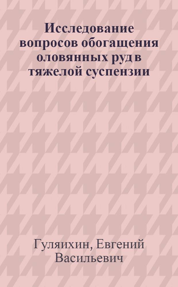 Исследование вопросов обогащения оловянных руд в тяжелой суспензии : Автореф. дис. на соискание учен. степени канд. техн. наук : (317)