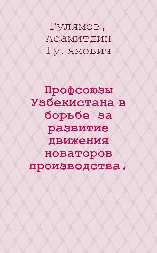Профсоюзы Узбекистана в борьбе за развитие движения новаторов производства. (1935 - июнь 1941 г. ) : Автореф. дис. на соиск. учен. степени канд. ист. наук : (07.00.02)