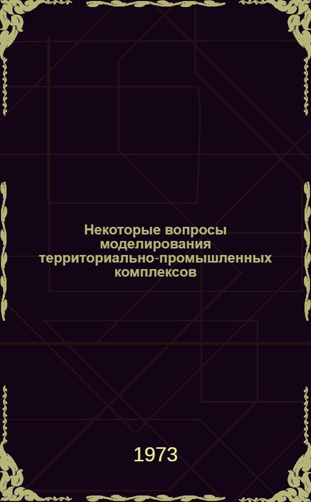 Некоторые вопросы моделирования территориально-промышленных комплексов : (На примере Ангрен. пром. узла) : Автореф. дис. на соиск. учен. степени канд. экон. наук : (08.00.13)