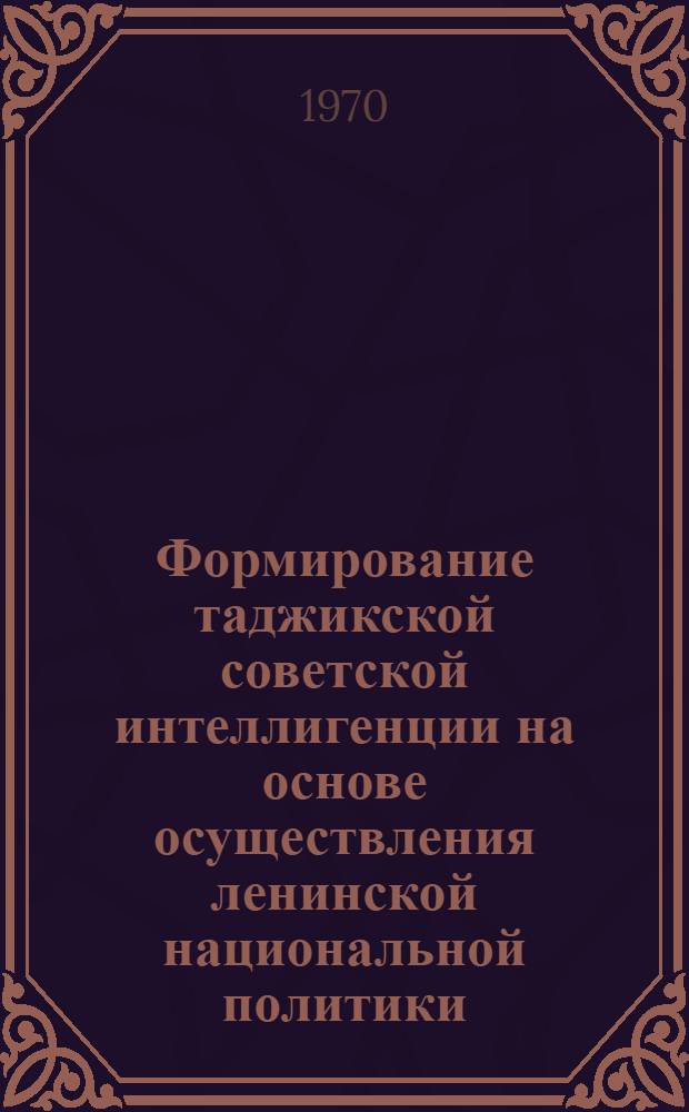 Формирование таджикской советской интеллигенции на основе осуществления ленинской национальной политики (1917-1958 гг.) : Автореф. дис. на соискание учен. степени д-ра ист. наук : (07.571)