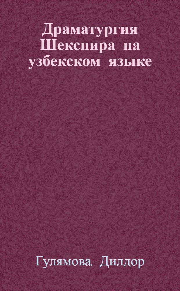 Драматургия Шекспира на узбекском языке : (Некоторые вопросы истории и теории перевода) : Автореф. дис. на соискание учен. степени канд. филол. наук : (642)