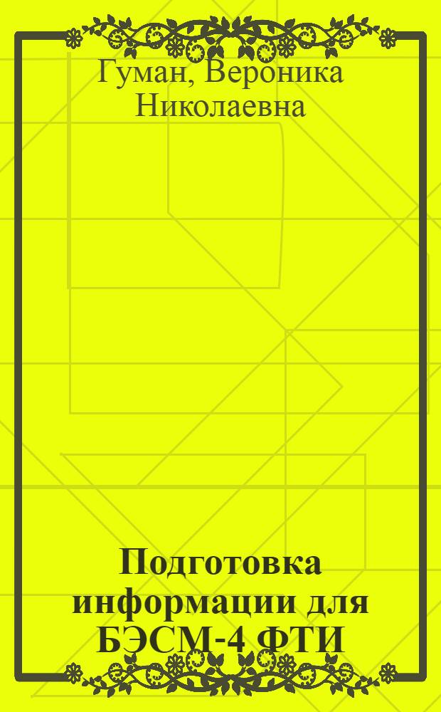 Подготовка информации для БЭСМ-4 ФТИ : (Материалы по мат. обеспечению ЭВМ)