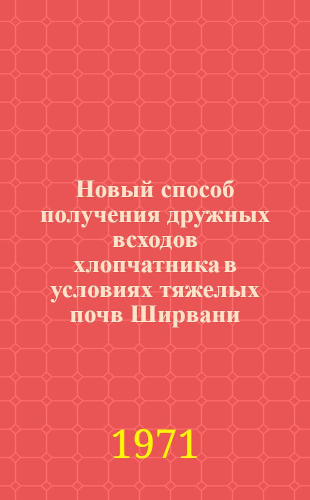 Новый способ получения дружных всходов хлопчатника в условиях тяжелых почв Ширвани : Автореф. дис. на соискание учен. степени канд. с.-х. наук : (538)