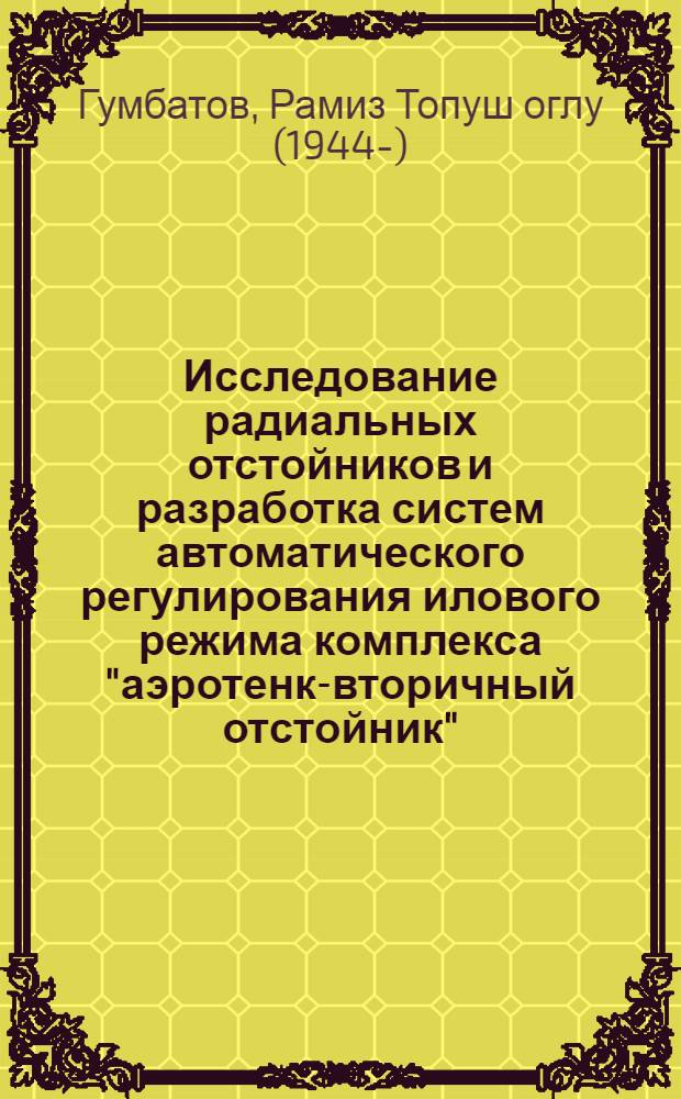 Исследование радиальных отстойников и разработка систем автоматического регулирования илового режима комплекса "аэротенк-вторичный отстойник" : Автореф. дис. на соиск. учен. степени канд. техн. наук : (05.23.04)