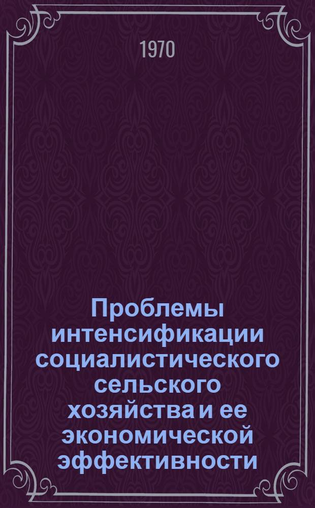 Проблемы интенсификации социалистического сельского хозяйства и ее экономической эффективности : Автореф. дис. на соискание учен. степени канд. экон. наук : (590)