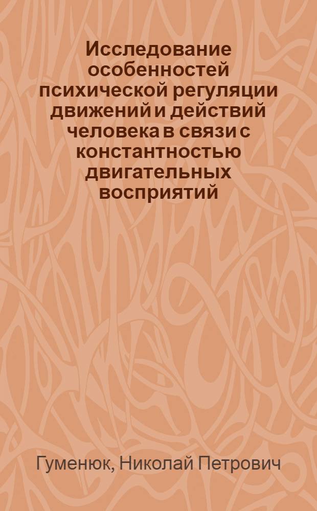 Исследование особенностей психической регуляции движений и действий человека в связи с константностью двигательных восприятий : Автореф. дис. на соиск. учен. степени канд. психол. наук : (19.00.01)