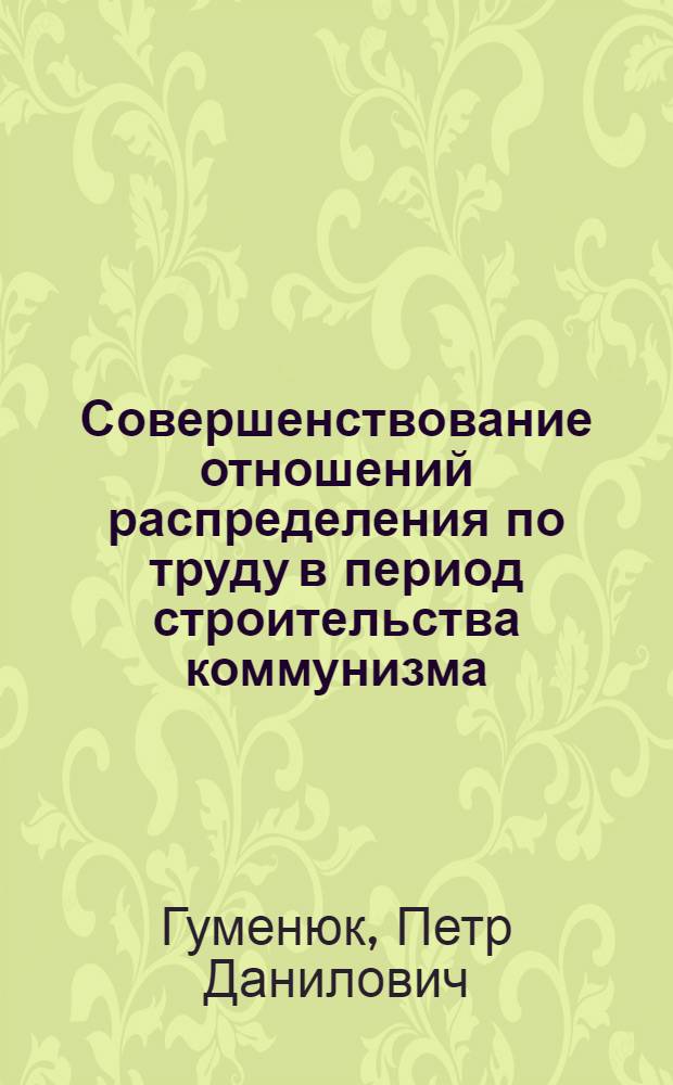 Совершенствование отношений распределения по труду в период строительства коммунизма : (На материалах пром-сти) : Автореф. дис. на соискание учен. степени д-ра экон. наук : (590)
