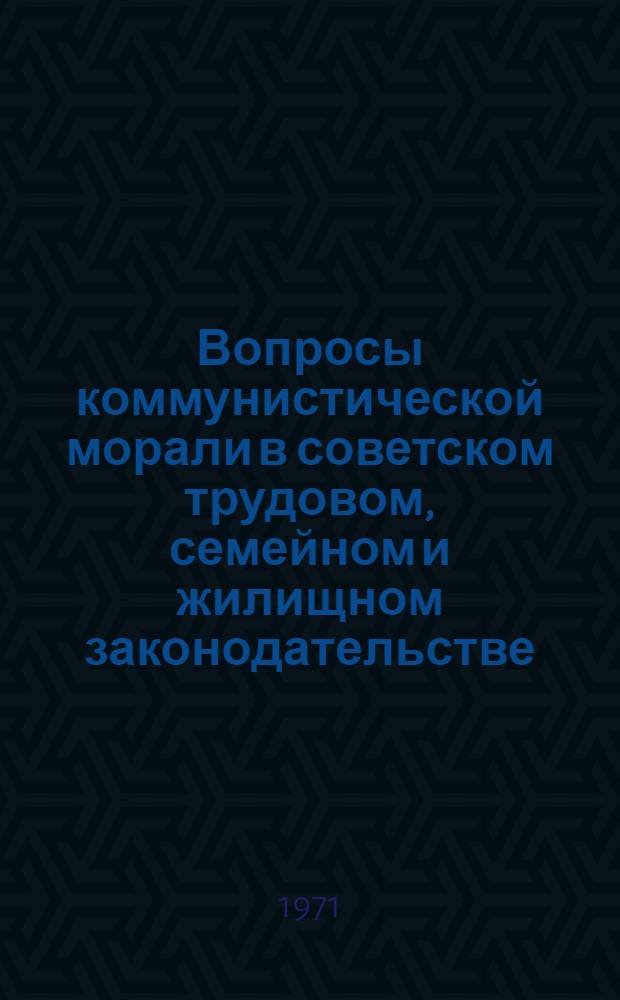 Вопросы коммунистической морали в советском трудовом, семейном и жилищном законодательстве