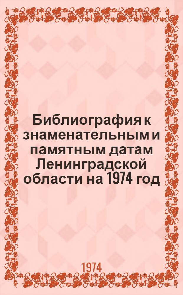 Библиография к знаменательным и памятным датам Ленинградской области на 1974 год