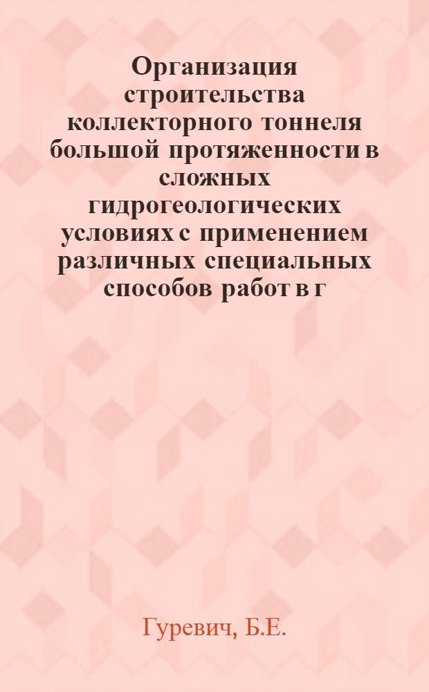 Организация строительства коллекторного тоннеля большой протяженности в сложных гидрогеологических условиях с применением различных специальных способов работ в г. Ленинграде : Тезисы доклада на семинаре ВДНХ СССР, апр. 1969 г
