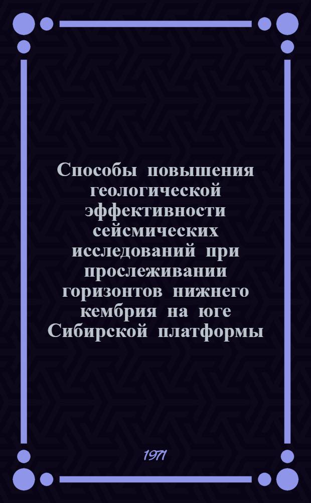 Способы повышения геологической эффективности сейсмических исследований при прослеживании горизонтов нижнего кембрия на юге Сибирской платформы : Автореф. дис. на соискание учен. степени канд. геол.-минерал. наук : (131)