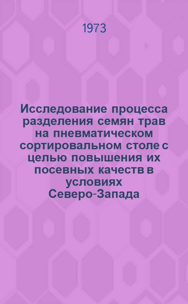 Исследование процесса разделения семян трав на пневматическом сортировальном столе с целью повышения их посевных качеств в условиях Северо-Запада : Автореф. дис. на соиск. учен. степени канд. техн. наук : (05.20.01)
