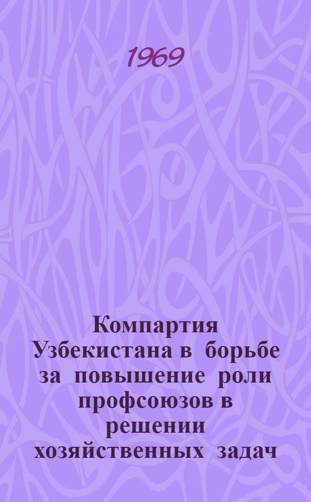 Компартия Узбекистана в борьбе за повышение роли профсоюзов в решении хозяйственных задач. (1951-1958 гг.) : Автореф. дис. на соискание учен. степени канд. наук
