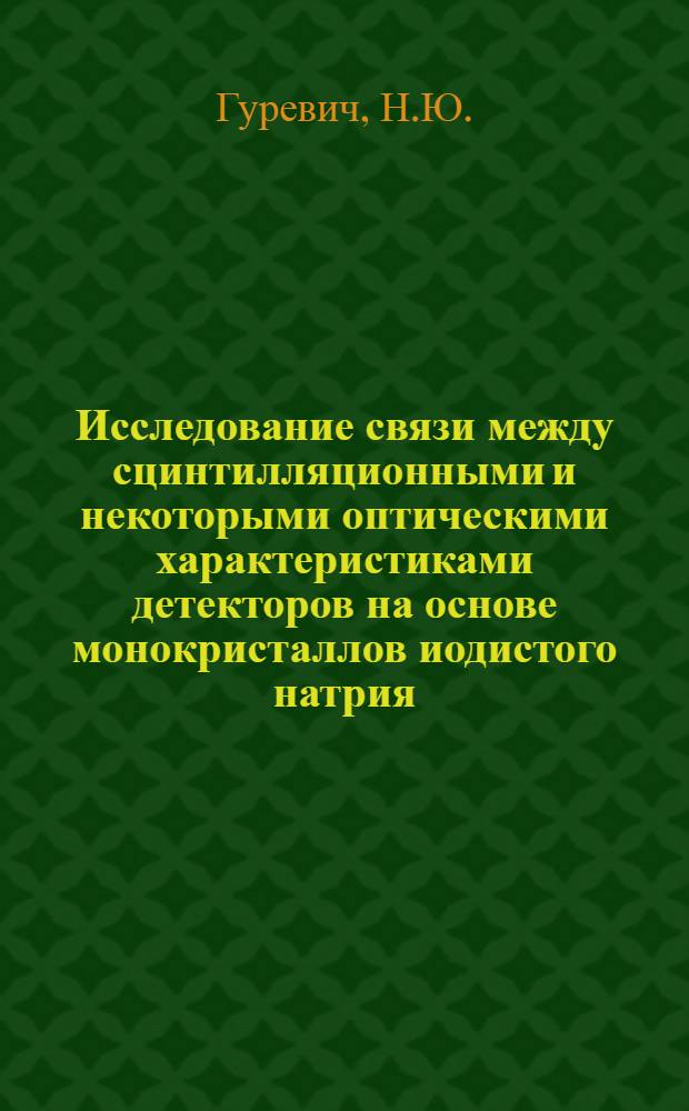 Исследование связи между сцинтилляционными и некоторыми оптическими характеристиками детекторов на основе монокристаллов иодистого натрия, активированного таллием : Автореф. дис. на соискание учен. степени канд. техн. наук : (260)