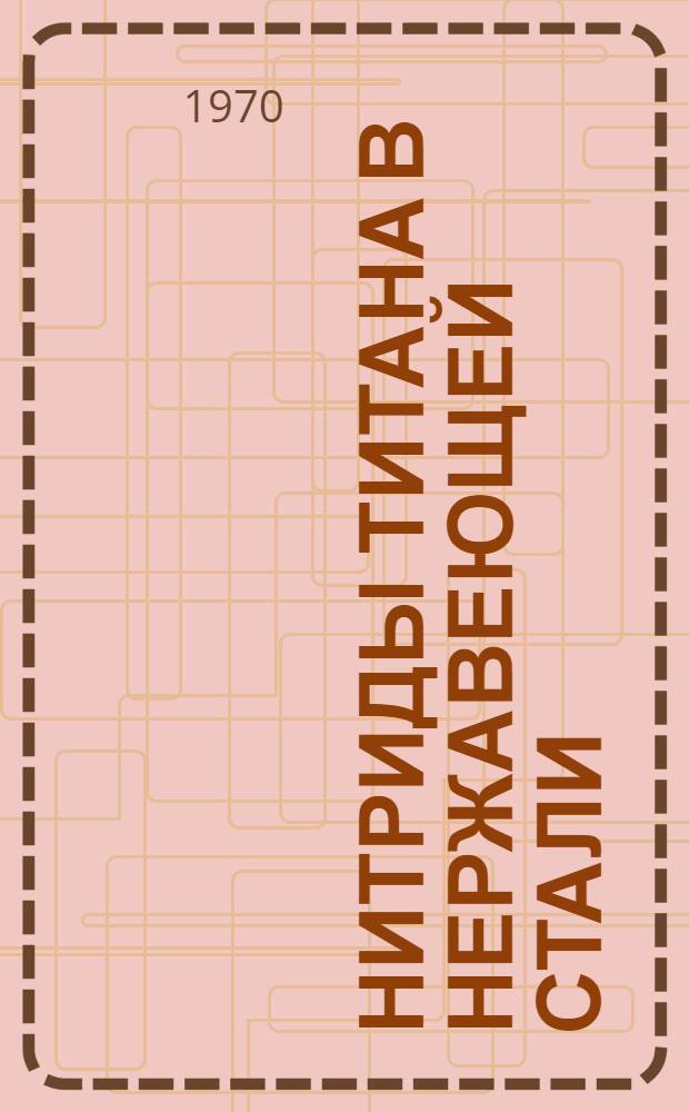 Нитриды титана в нержавеющей стали : Автореф. дис. на соискание учен. степени д-ра техн. наук : (321)