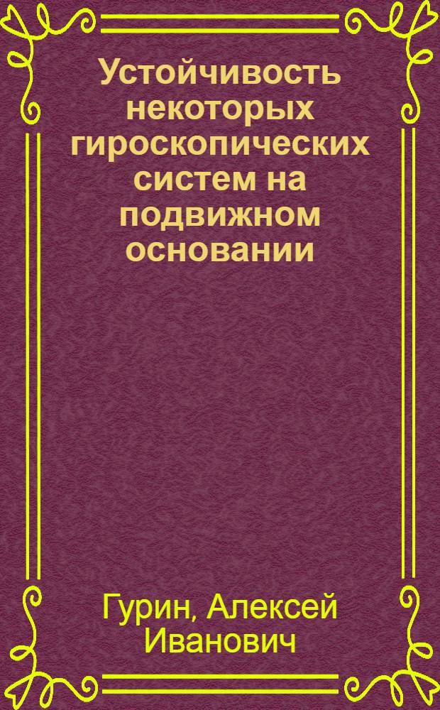 Устойчивость некоторых гироскопических систем на подвижном основании : Автореф. дис. на соиск. учен. степени д-ра физ.-мат. наук : (01.01.09)