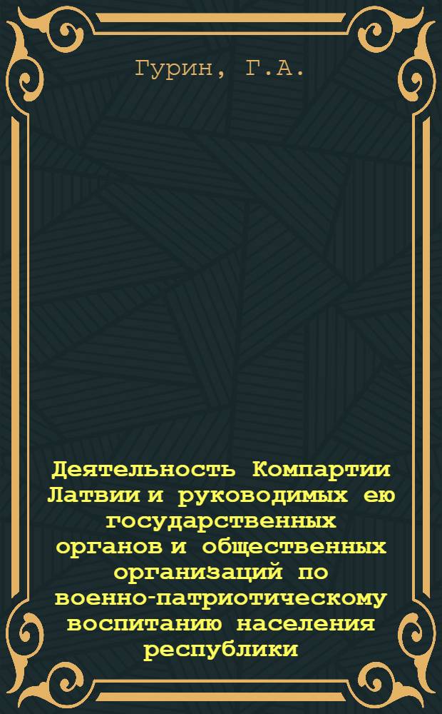Деятельность Компартии Латвии и руководимых ею государственных органов и общественных организаций по военно-патриотическому воспитанию населения республики (1962-1967 гг.) : Автореф. дис. на соискание учен. степени канд. ист. наук : (07570)
