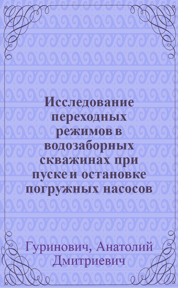 Исследование переходных режимов в водозаборных скважинах при пуске и остановке погружных насосов : Автореф. дис. на соиск. учен. степени канд. техн. наук : (05.23.04)