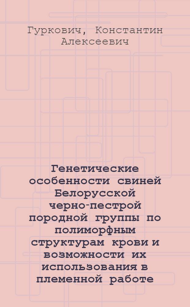 Генетические особенности свиней Белорусской черно-пестрой породной группы по полиморфным структурам крови и возможности их использования в племенной работе : Автореф. дис. на соиск. учен. степени канд. с.-х. наук : (06.02.04)