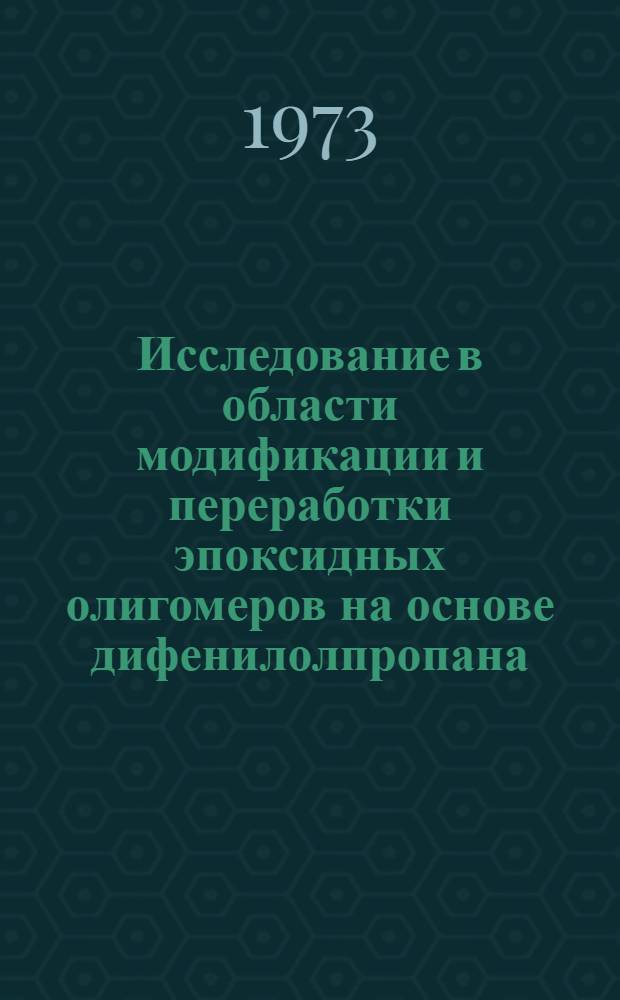 Исследование в области модификации и переработки эпоксидных олигомеров на основе дифенилолпропана : Автореф. дис. на соиск. учен. степени канд. техн. наук