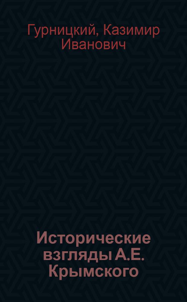 Исторические взгляды А.Е. Крымского : Автореф. дис. на соискание учен. степени канд. ист. наук : (579)