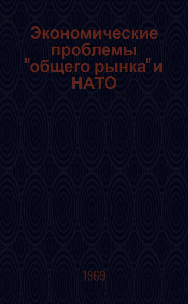 Экономические проблемы "общего рынка" и НАТО : Критика апологетических теорий экономической и военной интеграции : Учеб. пособие