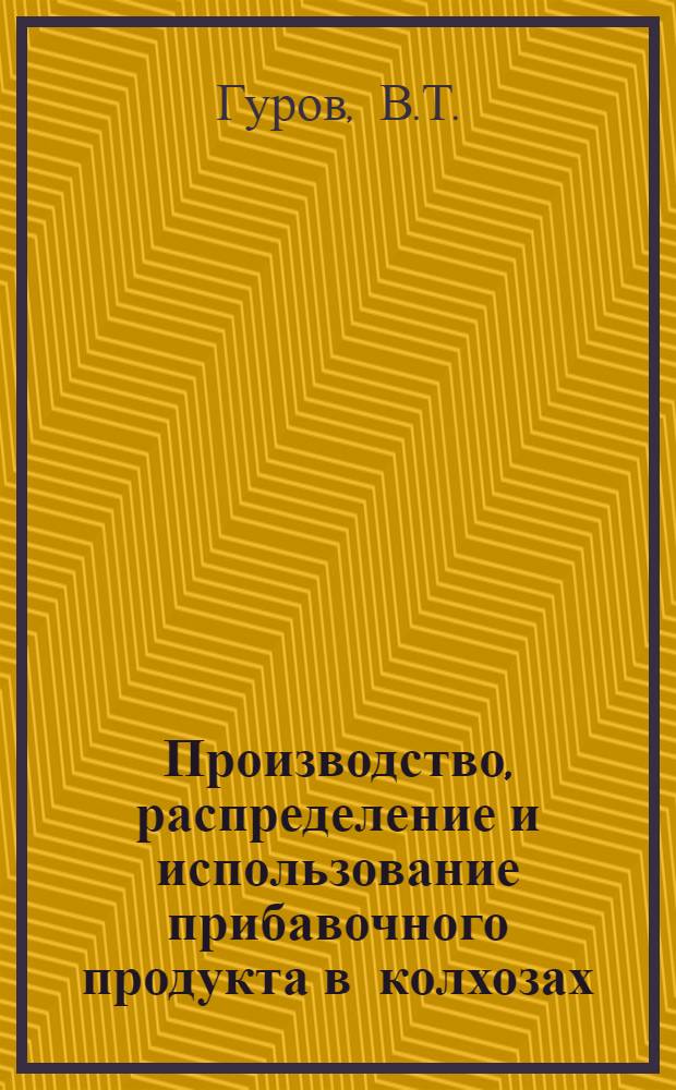 Производство, распределение и использование прибавочного продукта в колхозах : Автореф. дис. на соиск. учен. степени д-ра экон. наук : (590)