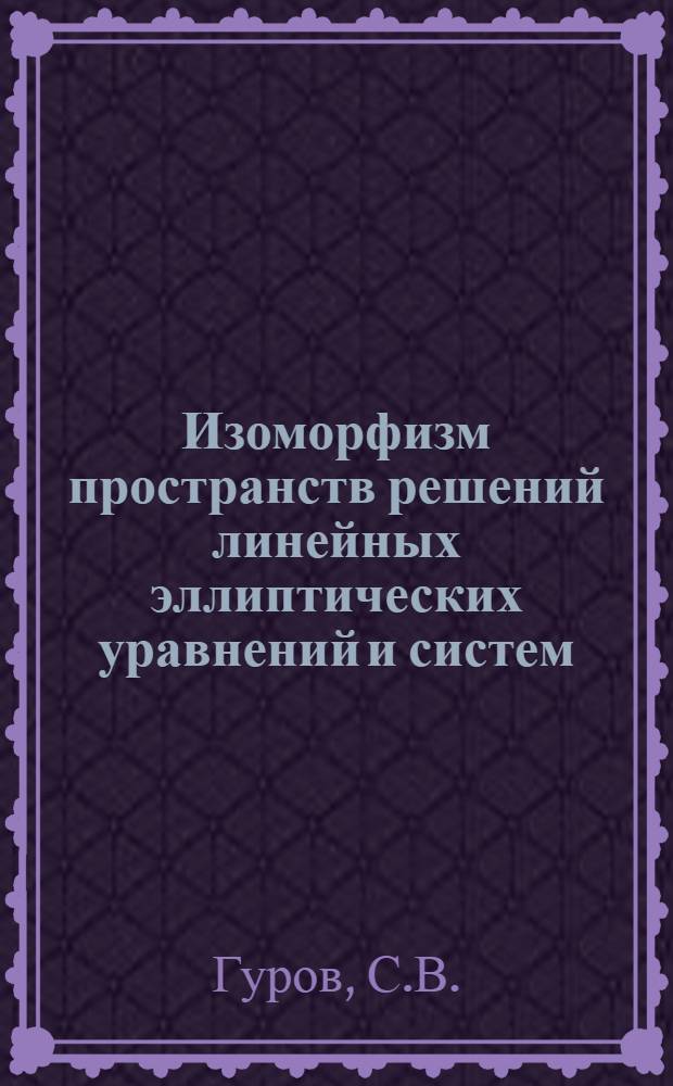 Изоморфизм пространств решений линейных эллиптических уравнений и систем : Автореф. дис. на соиск. учен. степени канд. физ.-мат. наук : (002)