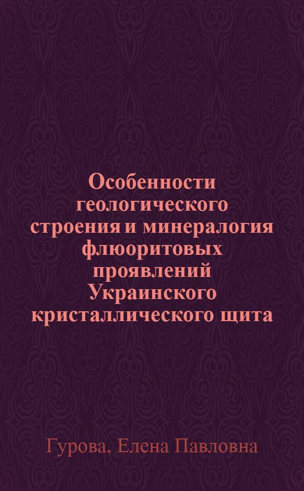 Особенности геологического строения и минералогия флюоритовых проявлений Украинского кристаллического щита : Автореф. дис. на соискание учен. степени канд. геол.-минерал. наук : (127)