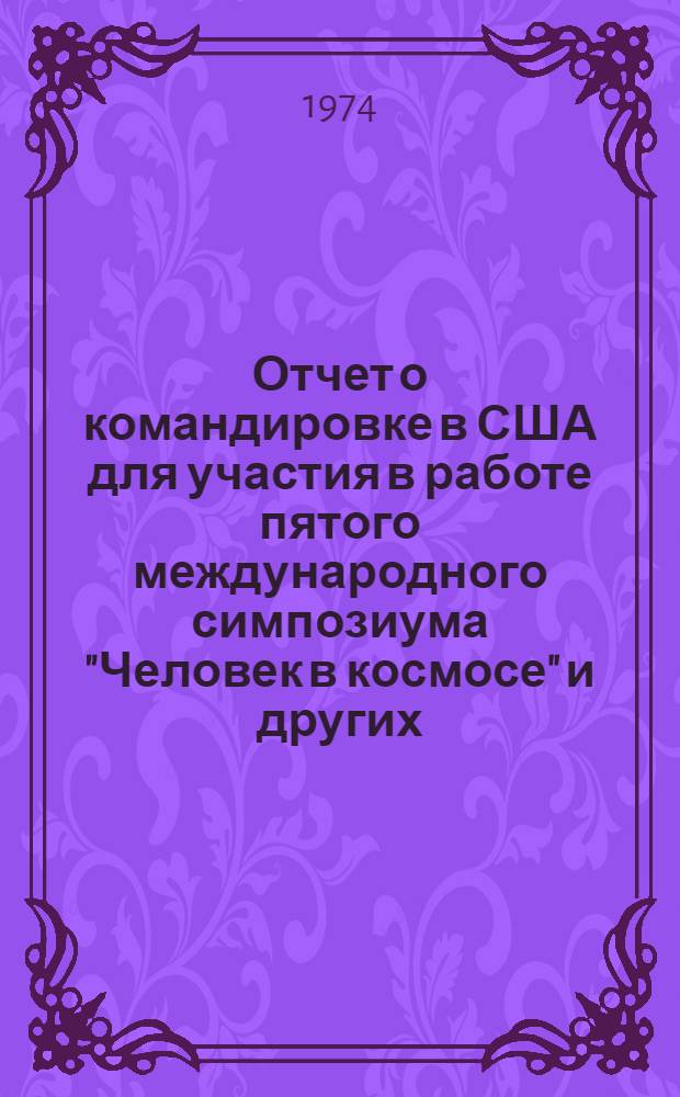 Отчет о командировке в США [для участия в работе пятого международного симпозиума "Человек в космосе" и других]