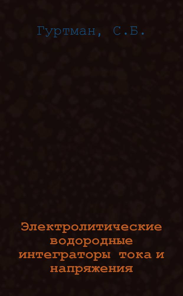 Электролитические водородные интеграторы тока и напряжения : Автореф. дис. на соискание учен. степени канд. техн. наук : (258)