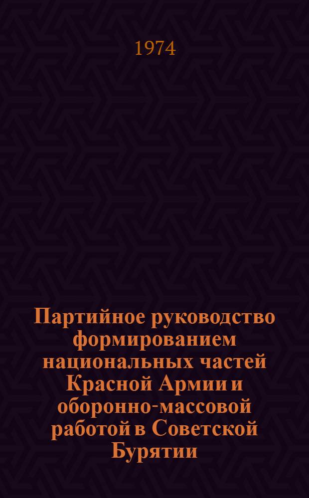 Партийное руководство формированием национальных частей Красной Армии и оборонно-массовой работой в Советской Бурятии (1923-июль 1941 г.) : Автореф. дис. на соиск. учен. степени канд. ист. наук : (07.00.01)