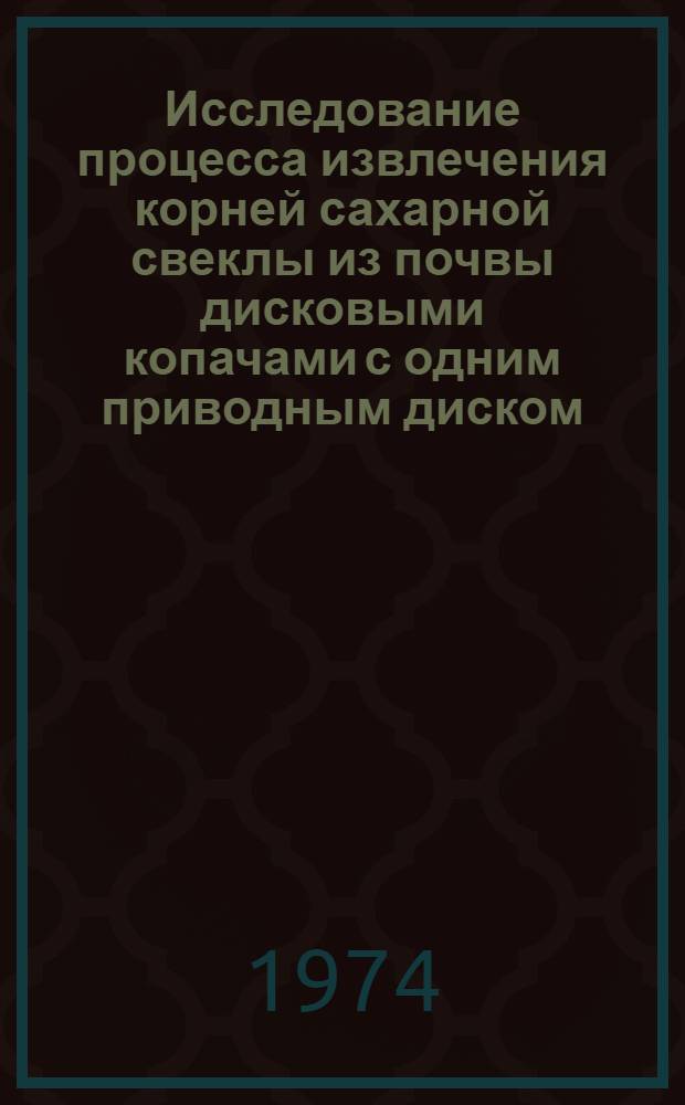 Исследование процесса извлечения корней сахарной свеклы из почвы дисковыми копачами с одним приводным диском : Автореф. дис. на соиск. учен. степени канд. техн. наук : (05.20.01)