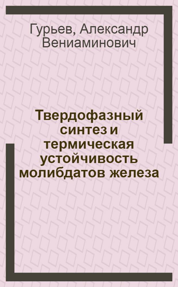 Твердофазный синтез и термическая устойчивость молибдатов железа : Автореф. дис. на соиск. учен. степени канд. хим. наук : (02.00.04)