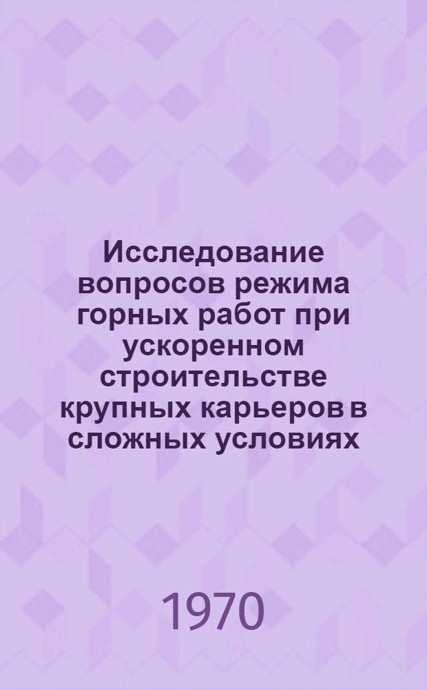 Исследование вопросов режима горных работ при ускоренном строительстве крупных карьеров в сложных условиях : (На примере Качар. карьера) : Автореф. дис. на соискание учен. степени канд. техн. наук : (312)
