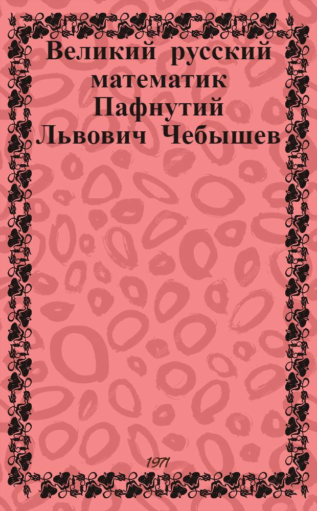 Великий русский математик Пафнутий Львович Чебышев