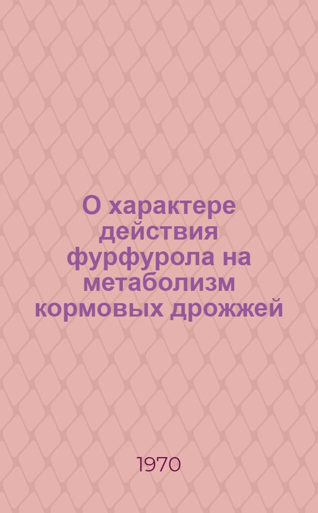 О характере действия фурфурола на метаболизм кормовых дрожжей : Автореф. дис. на соискание учен. степени канд. биол. наук : (03.096)