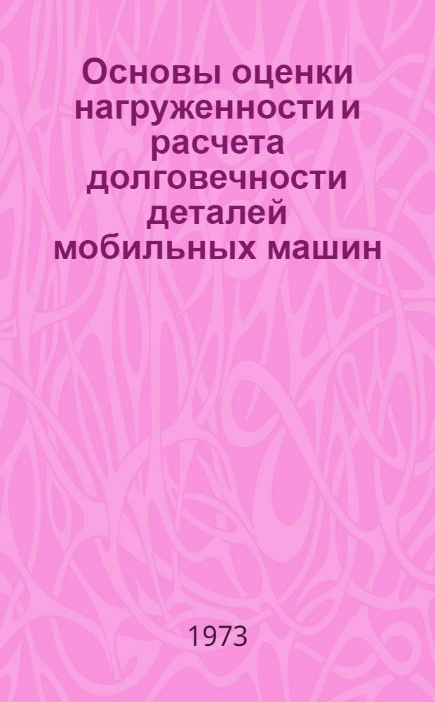 Основы оценки нагруженности и расчета долговечности деталей мобильных машин : Автореф. дис. на соиск. учен. степени д-ра техн. наук : (01.02.06)