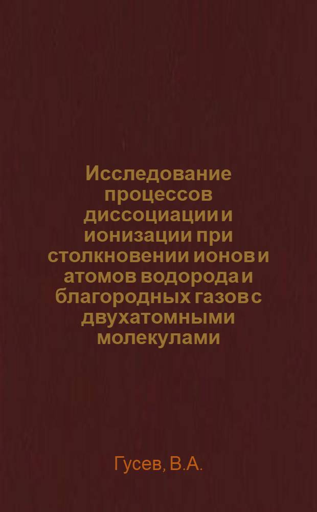 Исследование процессов диссоциации и ионизации при столкновении ионов и атомов водорода и благородных газов с двухатомными молекулами : Автореф. дис. на соиск. учен. степени канд. физ.-мат. наук : (01.04.15)