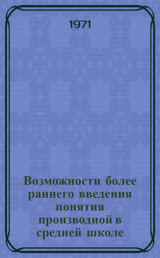 Возможности более раннего введения понятия производной в средней школе : Автореф. дис. на соискание учен. степени канд. пед. наук : (731)