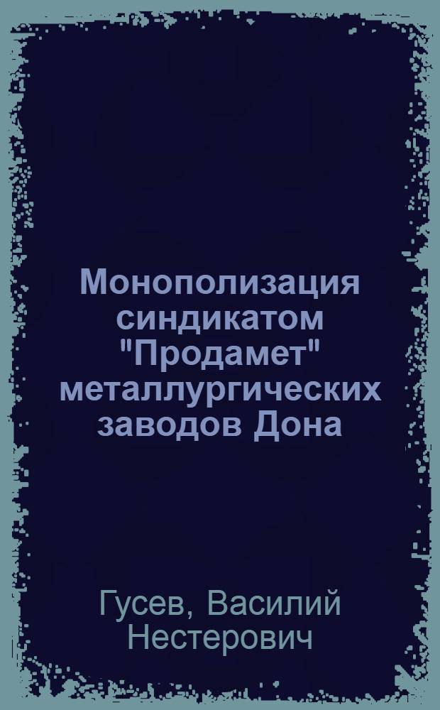 Монополизация синдикатом "Продамет" металлургических заводов Дона : Учеб. пособие