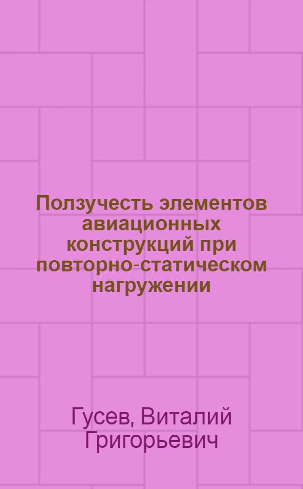 Ползучесть элементов авиационных конструкций при повторно-статическом нагружении : Автореф. дис. на соиск. учен. степени канд. техн. наук : (05.211)