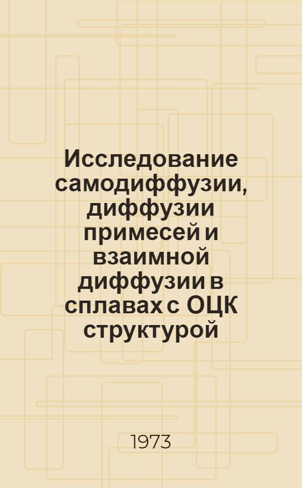 Исследование самодиффузии, диффузии примесей и взаимной диффузии в сплавах с ОЦК структурой, содержащих цирконий, уран, ниобий и молибден : Автореф. дис. на соиск. учен. степени канд. техн. наук : (01.04.07)