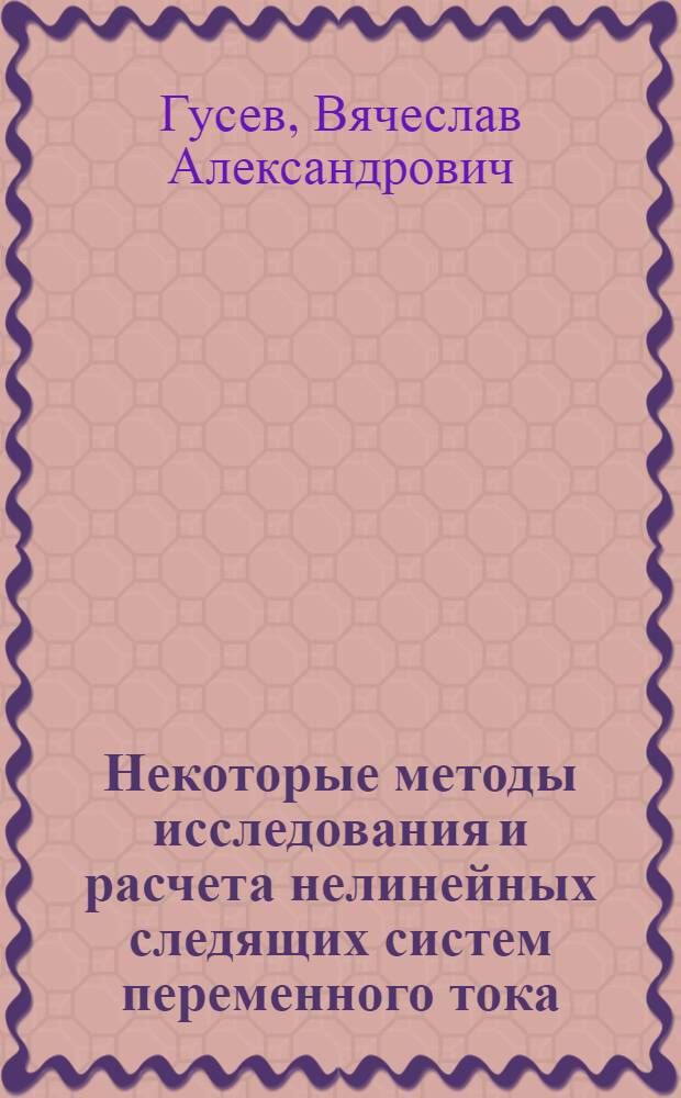 Некоторые методы исследования и расчета нелинейных следящих систем переменного тока : Автореф. дис. на соиск. учен. степени канд. техн. наук