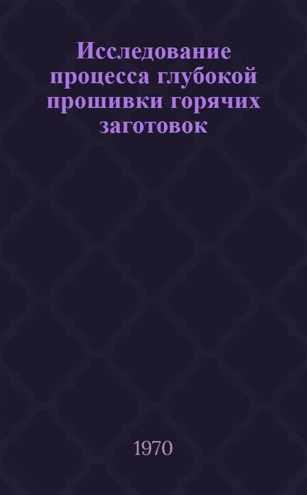 Исследование процесса глубокой прошивки горячих заготовок : Автореф. дис. на соискание учен. степени канд. техн. наук : (05.165)