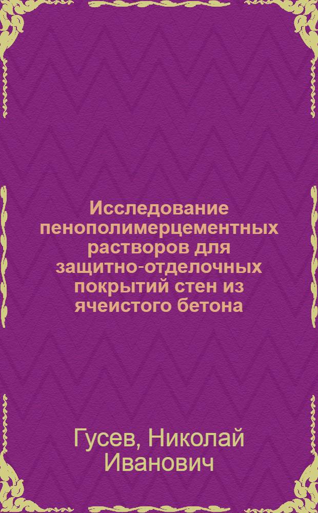 Исследование пенополимерцементных растворов для защитно-отделочных покрытий стен из ячеистого бетона : Автореф. дис. на соиск. учен. степени канд. техн. наук : (05.23.05)